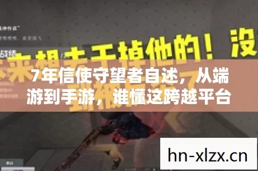 7年信使守望者自述,从端游到手游,谁懂这跨越平台的孤独? 7年信使守望者自述,从端游到手游,谁懂这跨越平台的孤独?