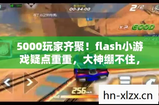 5000玩家齐聚!flash小游戏疑点重重,大神绷不住,这操作是人能干的? 5000玩家齐聚!flash小游戏疑点重重,大神绷不住,这操作是人能干的?