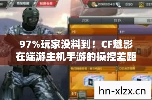 97%玩家没料到!CF魅影在端游主机手游的操控差距竟差了3个次元! 97%玩家没料到!CF魅影在端游主机手游的操控差距竟差了3个次元!