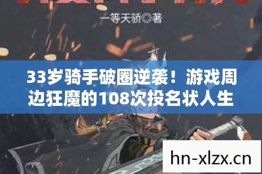 33岁骑手破圈逆袭!游戏周边狂魔的108次投名状人生 33岁骑手破圈逆袭!游戏周边狂魔的108次投名状人生