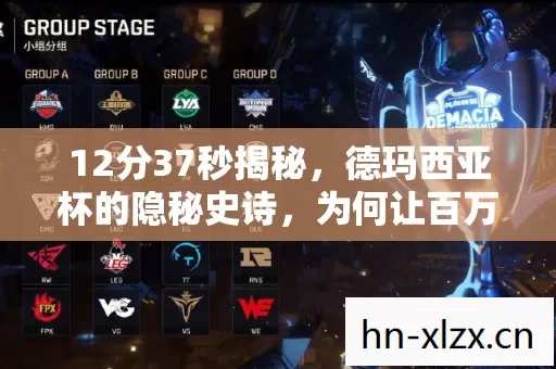 12分37秒揭秘,德玛西亚杯的隐秘史诗,为何让百万玩家泪目? 12分37秒揭秘,德玛西亚杯的隐秘史诗,为何让百万玩家泪目?