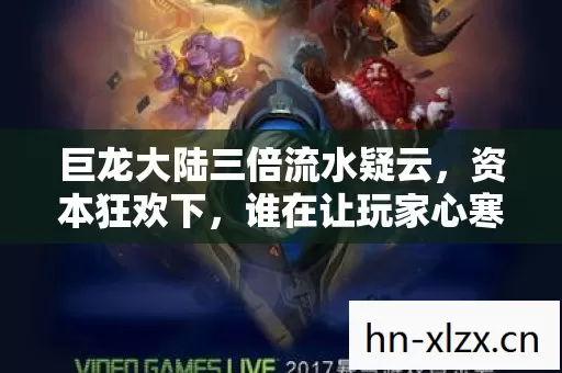 巨龙大陆三倍流水疑云,资本狂欢下,谁在让玩家心寒? 巨龙大陆三倍流水疑云,资本狂欢下,谁在让玩家心寒?