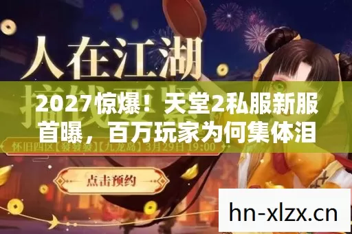 2027惊爆!天堂2私服新服首曝,百万玩家为何集体泪崩? 2027惊爆!天堂2私服新服首曝,百万玩家为何集体泪崩?