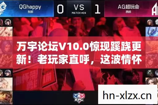 万宇论坛V10.0惊现蹊跷更新!老玩家直呼,这波情怀杀太上头! 万宇论坛V10.0惊现蹊跷更新!老玩家直呼,这波情怀杀太上头!