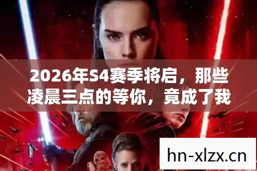 2026年S4赛季将启,那些凌晨三点的等你,竟成了我最后的温柔伏笔 2026年S4赛季将启,那些凌晨三点的等你,竟成了我最后的温柔伏笔