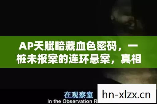 AP天赋暗藏血色密码,一桩未报案的连环悬案,真相令人毛骨悚然 AP天赋暗藏血色密码,一桩未报案的连环悬案,真相令人毛骨悚然
