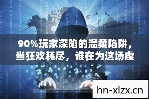 90%玩家深陷的温柔陷阱,当狂欢耗尽,谁在为这场虚幻买单? 90%玩家深陷的温柔陷阱,当狂欢耗尽,谁在为这场虚幻买单?