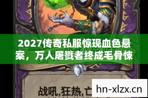 2027传奇私服惊现血色悬案，万人屠戮者终成毛骨悚然谜团！