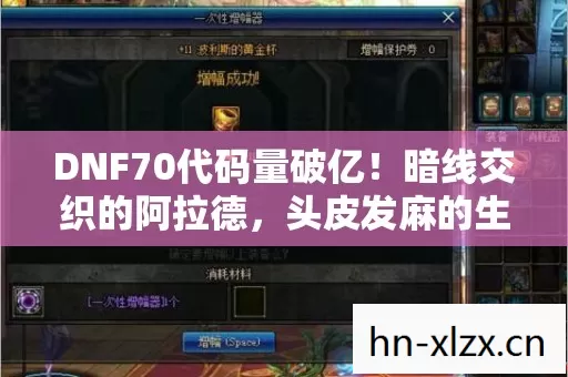 DNF70代码量破亿!暗线交织的阿拉德,头皮发麻的生存法则 DNF70代码量破亿!暗线交织的阿拉德,头皮发麻的生存法则