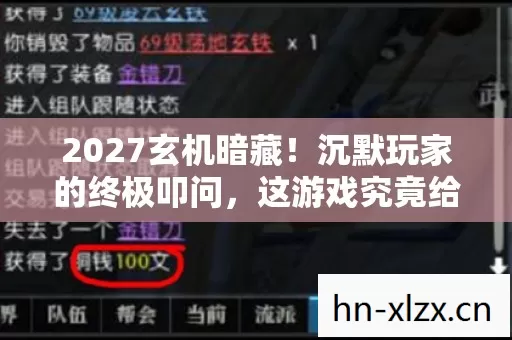 2027玄机暗藏!沉默玩家的终极叩问,这游戏究竟给了我什么? 2027玄机暗藏!沉默玩家的终极叩问,这游戏究竟给了我什么?