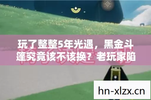 玩了整整5年光遇，黑金斗篷究竟该不该换？老玩家陷入两难！