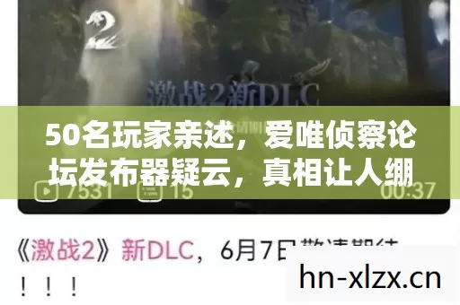 50名玩家亲述,爱唯侦察论坛发布器疑云,真相让人绷不住! 50名玩家亲述,爱唯侦察论坛发布器疑云,真相让人绷不住!