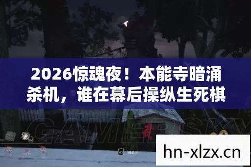 2026惊魂夜!本能寺暗涌杀机,谁在幕后操纵生死棋局? 2026惊魂夜!本能寺暗涌杀机,谁在幕后操纵生死棋局?