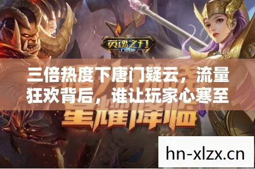 三倍热度下唐门疑云，流量狂欢背后，谁让玩家心寒至极？