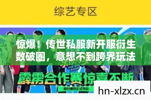 惊爆！传世私服新开服衍生数破圈，意想不到跨界玩法来袭！