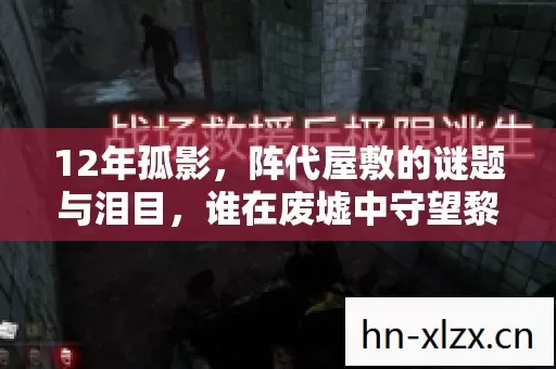 12年孤影，阵代屋敷的谜题与泪目，谁在废墟中守望黎明？