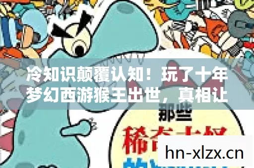 冷知识颠覆认知！玩了十年梦幻西游猴王出世，真相让我目瞪口呆