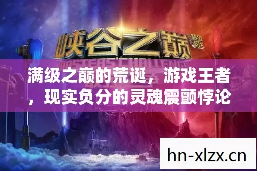 满级之巅的荒诞，游戏王者，现实负分的灵魂震颤悖论
