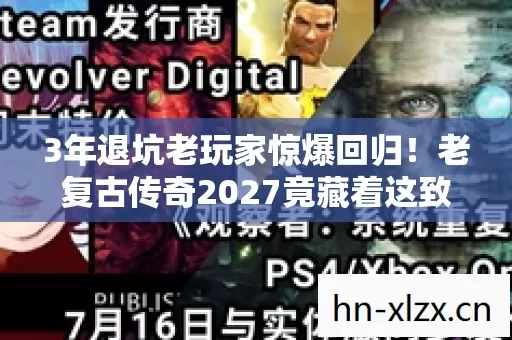 3年退坑老玩家惊爆回归!老复古传奇2027竟藏着这致命诱惑? 3年退坑老玩家惊爆回归!老复古传奇2027竟藏着这致命诱惑?