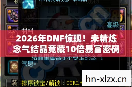 2026年DNF惊现！未精炼念气结晶竟藏10倍暴富密码？