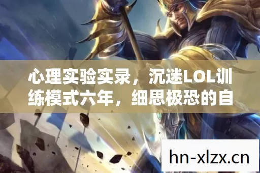 心理实验实录，沉迷LOL训练模式六年，细思极恐的自我麻醉