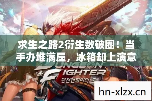 求生之路2衍生数破圈！当手办堆满屋，冰箱却上演意想不到的饥饿求生