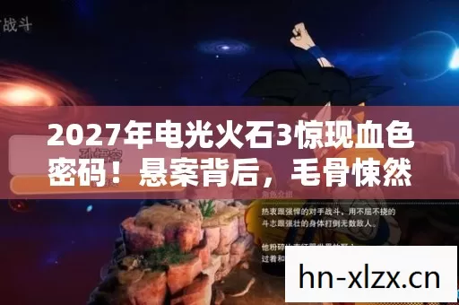 2027年电光火石3惊现血色密码!悬案背后,毛骨悚然的选择链 2027年电光火石3惊现血色密码!悬案背后,毛骨悚然的选择链