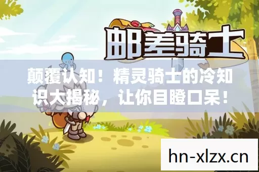 颠覆认知!精灵骑士的冷知识大揭秘,让你目瞪口呆! 颠覆认知!精灵骑士的冷知识大揭秘,让你目瞪口呆!