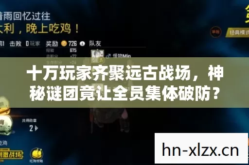 十万玩家齐聚远古战场,神秘谜团竟让全员集体破防? 十万玩家齐聚远古战场,神秘谜团竟让全员集体破防?