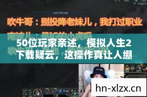 50位玩家亲述,模拟人生2下载疑云,这操作真让人绷不住! 50位玩家亲述,模拟人生2下载疑云,这操作真让人绷不住!