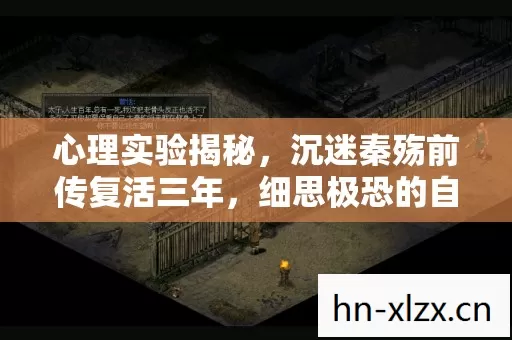心理实验揭秘,沉迷秦殇前传复活三年,细思极恐的自我囚禁 心理实验揭秘,沉迷秦殇前传复活三年,细思极恐的自我囚禁