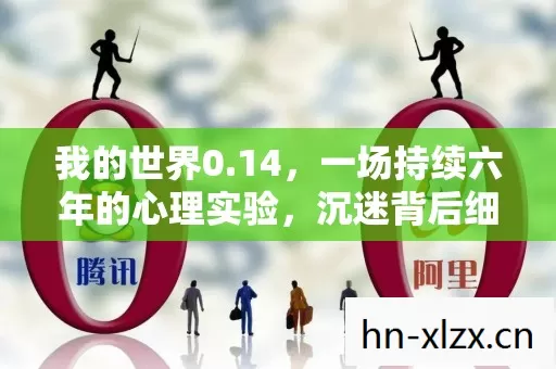 我的世界0.14,一场持续六年的心理实验,沉迷背后细思极恐的自我麻醉 我的世界0.14,一场持续六年的心理实验,沉迷背后细思极恐的自我麻醉