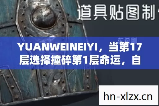 YUANWEINEIYI,当第17层选择撞碎第1层命运,自由意志在像素深渊里震颤 YUANWEINEIYI,当第17层选择撞碎第1层命运,自由意志在像素深渊里震颤
