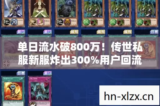 单日流水破800万!传世私服新服炸出300%用户回流,这波情怀杀太狠了 单日流水破800万!传世私服新服炸出300%用户回流,这波情怀杀太狠了