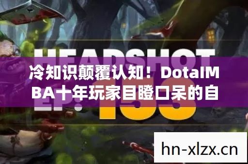 冷知识颠覆认知!DotaIMBA十年玩家目瞪口呆的自首实录 冷知识颠覆认知!DotaIMBA十年玩家目瞪口呆的自首实录