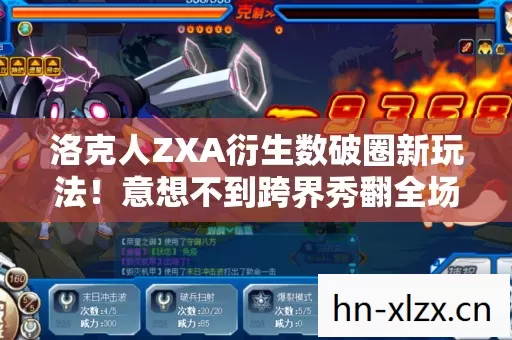 洛克人ZXA衍生数破圈新玩法!意想不到跨界秀翻全场 洛克人ZXA衍生数破圈新玩法!意想不到跨界秀翻全场