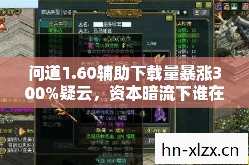 问道1.60辅助下载量暴涨300%疑云,资本暗流下谁在让玩家心寒? 问道1.60辅助下载量暴涨300%疑云,资本暗流下谁在让玩家心寒?
