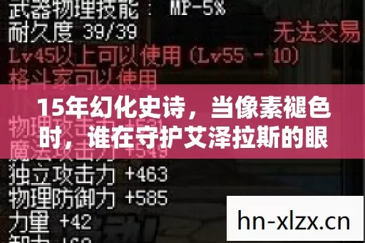 15年幻化史诗,当像素褪色时,谁在守护艾泽拉斯的眼泪? 15年幻化史诗,当像素褪色时,谁在守护艾泽拉斯的眼泪?