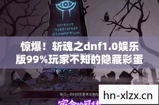 惊爆!斩魂之dnf1.0娱乐版99%玩家不知的隐藏彩蛋? 惊爆!斩魂之dnf1.0娱乐版99%玩家不知的隐藏彩蛋?