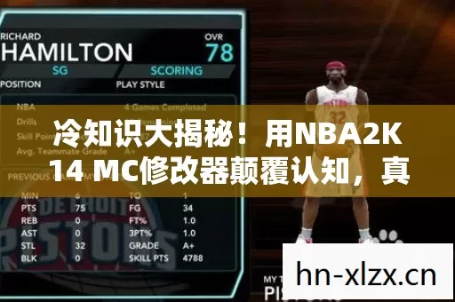 冷知识大揭秘!用NBA2K14 MC修改器颠覆认知,真相让人目瞪口呆! 冷知识大揭秘!用NBA2K14 MC修改器颠覆认知,真相让人目瞪口呆!