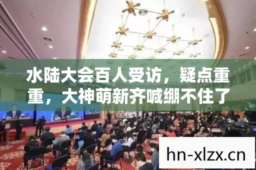水陆大会百人受访,疑点重重,大神萌新齐喊绷不住了! 水陆大会百人受访,疑点重重,大神萌新齐喊绷不住了!