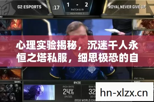 心理实验揭秘,沉迷千人永恒之塔私服,细思极恐的自我麻醉 心理实验揭秘,沉迷千人永恒之塔私服,细思极恐的自我麻醉
