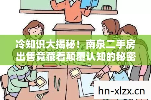冷知识大揭秘！南泉二手房出售竟藏着颠覆认知的秘密，令人目瞪口呆！