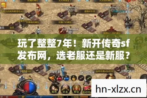 玩了整整7年!新开传奇sf发布网,选老服还是新服?纠结到爆! 玩了整整7年!新开传奇sf发布网,选老服还是新服?纠结到爆!
