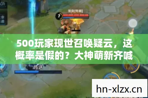 500玩家现世召唤疑云,这概率是假的?大神萌新齐喊绷不住了! 500玩家现世召唤疑云,这概率是假的?大神萌新齐喊绷不住了!