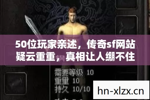 50位玩家亲述,传奇sf网站疑云重重,真相让人绷不住! 50位玩家亲述,传奇sf网站疑云重重,真相让人绷不住!
