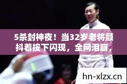 5杀封神夜!当32岁老将颤抖着按下闪现,全网泪崩,这真的是最后一场? 5杀封神夜!当32岁老将颤抖着按下闪现,全网泪崩,这真的是最后一场?