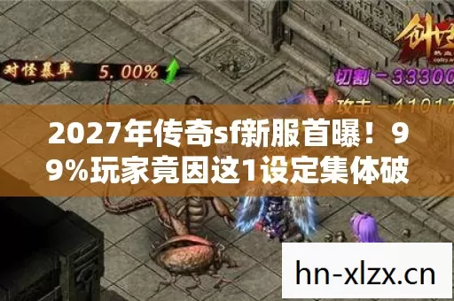 2027年传奇sf新服首曝!99%玩家竟因这1设定集体破防? 2027年传奇sf新服首曝!99%玩家竟因这1设定集体破防?