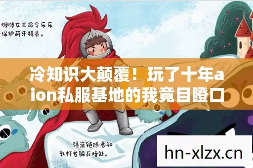 冷知识大颠覆!玩了十年aion私服基地的我竟目瞪口呆 冷知识大颠覆!玩了十年aion私服基地的我竟目瞪口呆