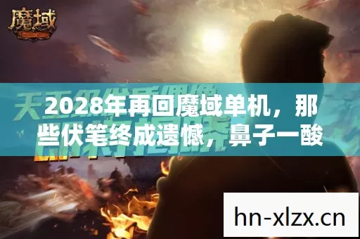 2028年再回魔域单机,那些伏笔终成遗憾,鼻子一酸想起你 2028年再回魔域单机,那些伏笔终成遗憾,鼻子一酸想起你